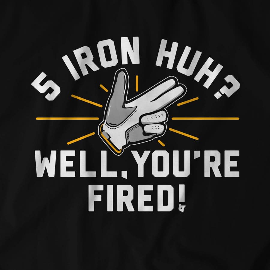 5-Iron, Huh? Well, You're Fired. 5